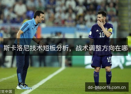 斯卡洛尼技术短板分析，战术调整方向在哪