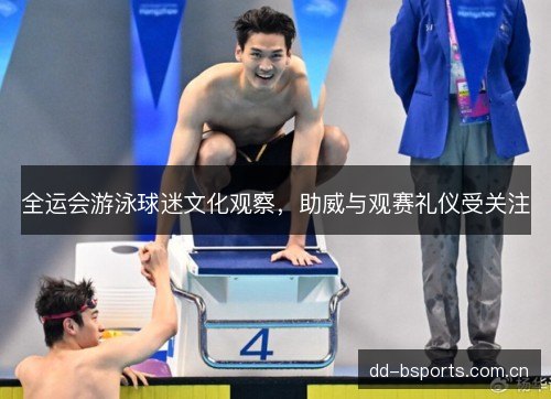 全运会游泳球迷文化观察，助威与观赛礼仪受关注