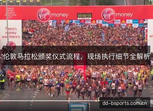伦敦马拉松颁奖仪式流程,现场执行细节全解析 伦敦马拉松颁奖仪式流程,现场执行细节全解析